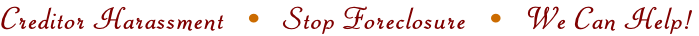 Creditor Harassment   •   Stop Foreclosure   •   We Can Help!